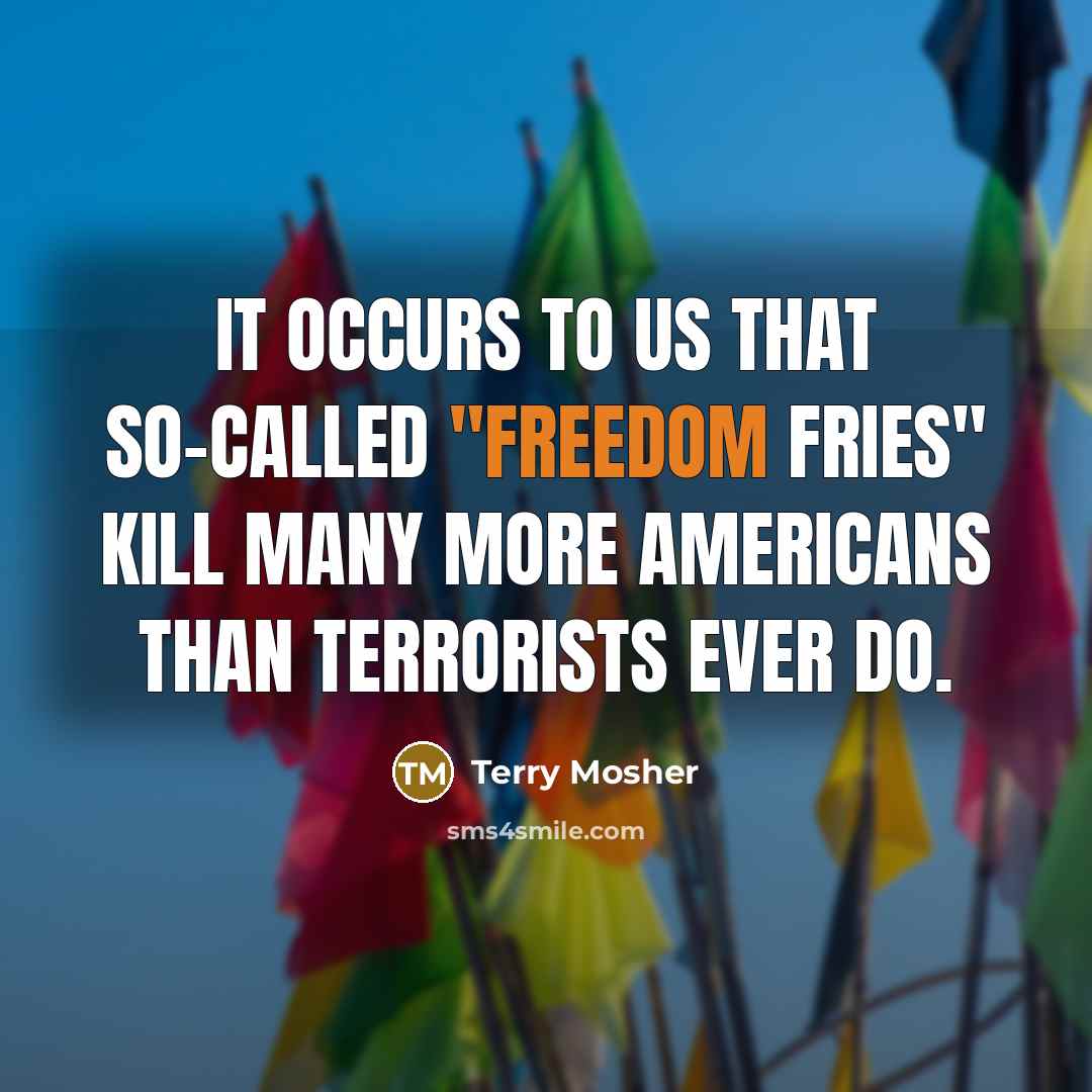 “It occurs to us that so-called "freedom fries" kill many…” quote by Terry Mosher