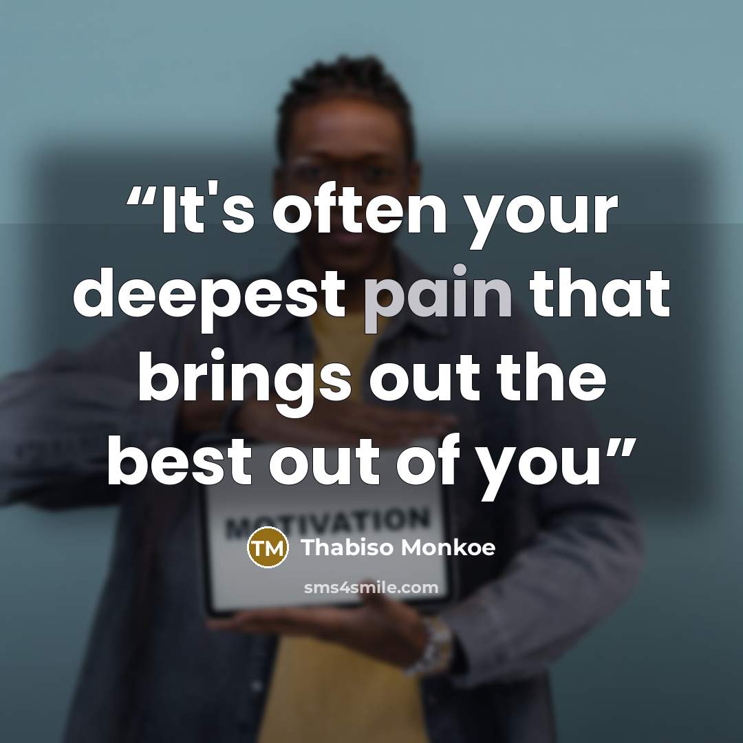 “It's often your deepest pain that brings out the best out of you” quote by Thabiso Monkoe