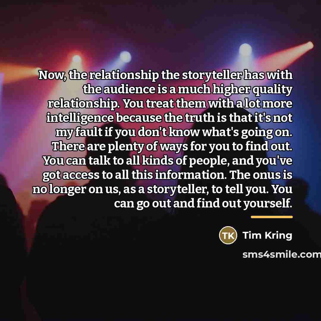 “Now, the relationship the storyteller has with the audience is…” quote by Tim Kring