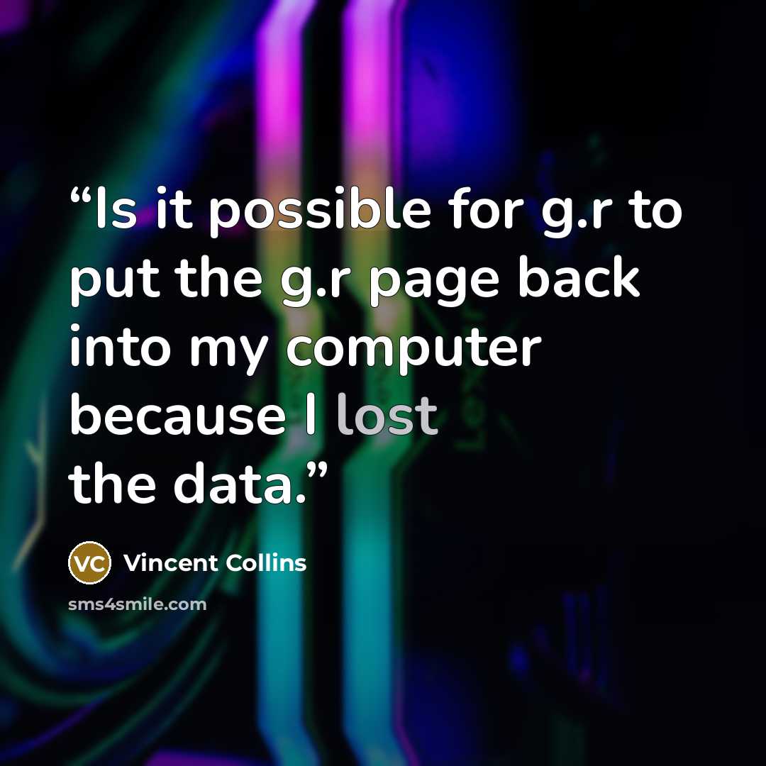 “Is it possible for g.r to put the g.r page back into my computer because I lost the data.” quote by Vincent Collins