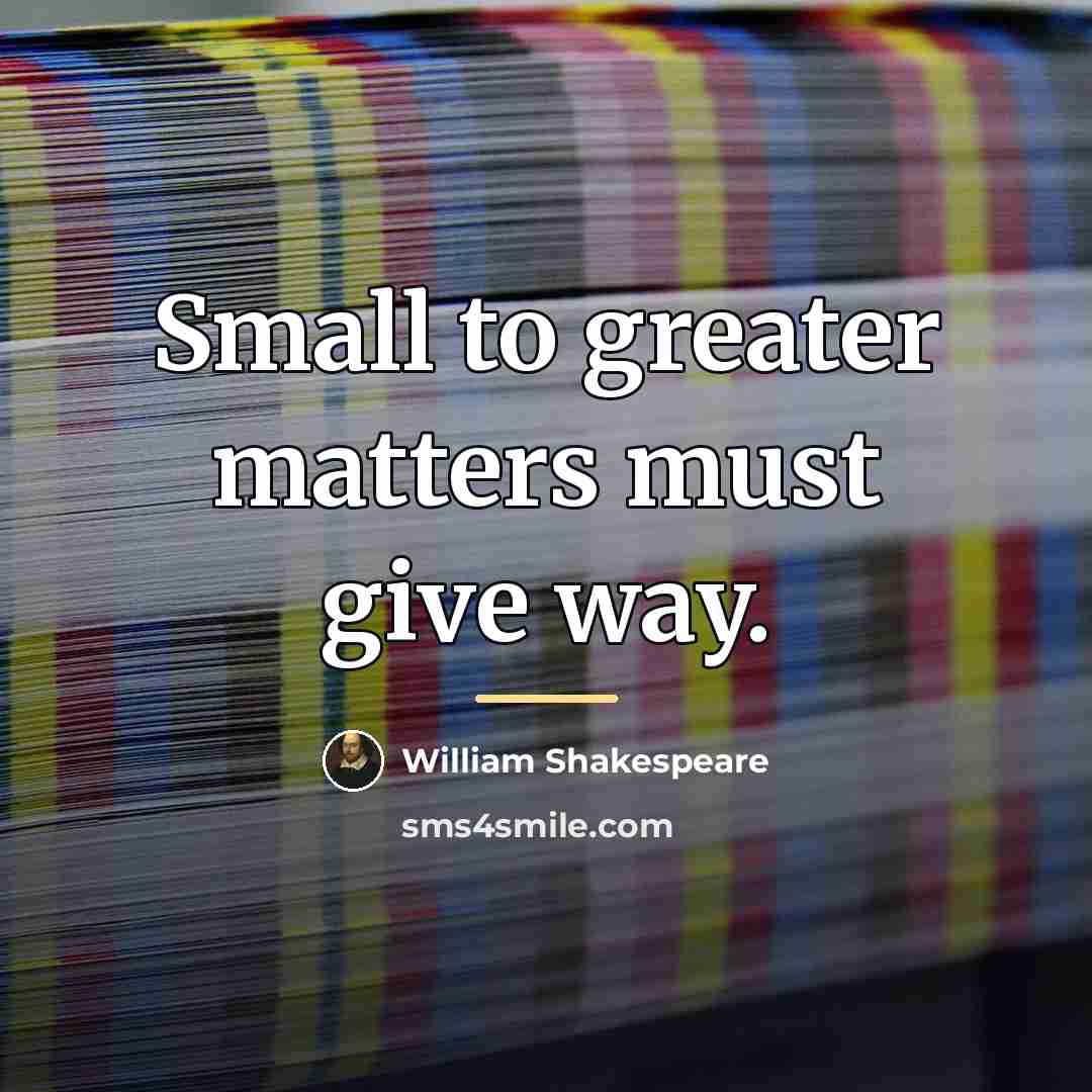 “Small to greater matters must give way.…” quote by William Shakespeare
