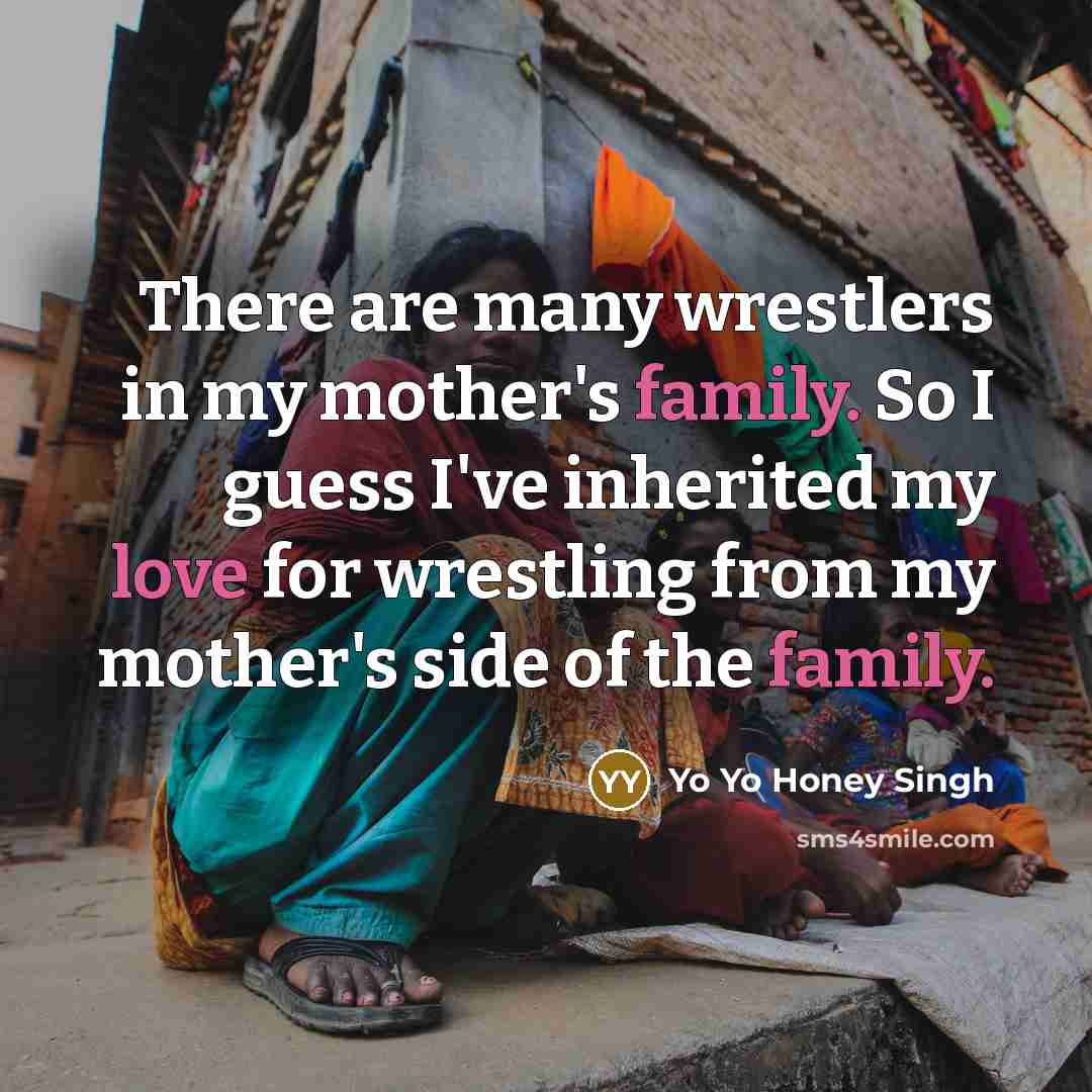 “There are many wrestlers in my mother's family. So I…” quote by Yo Yo Honey Singh
