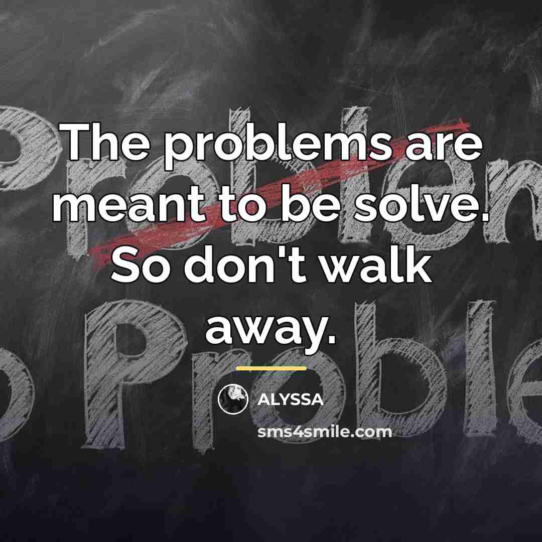 “The problems are meant to be solve. So don't walk…” quote by ALYSSA