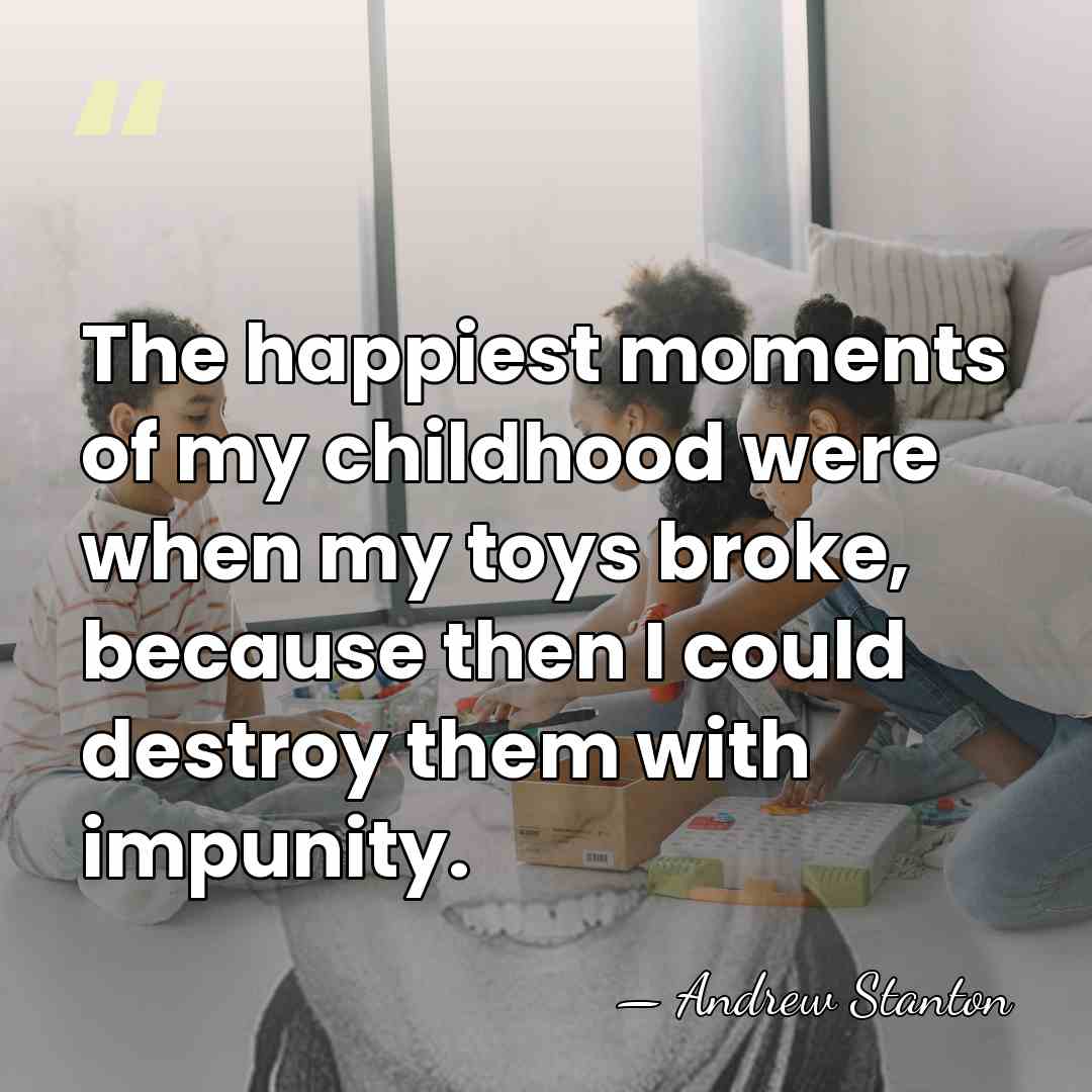 The happiest moments of my childhood were when my toys broke, because&hellip; - Andrew Stanton