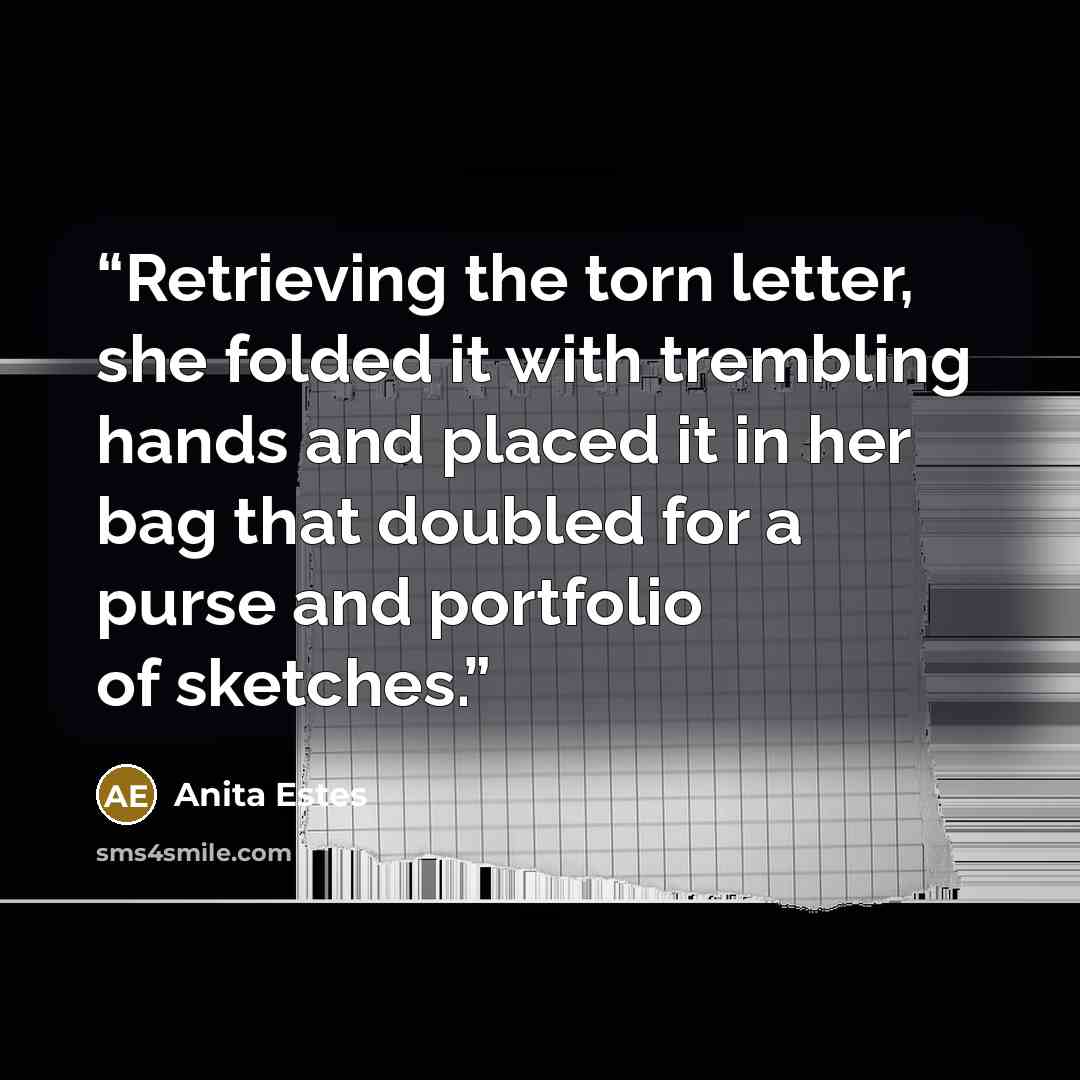 “Retrieving the torn letter, she folded it with trembling hands and placed it in her bag that doubled for a purse and portfolio of sketches.” quote by Anita Estes