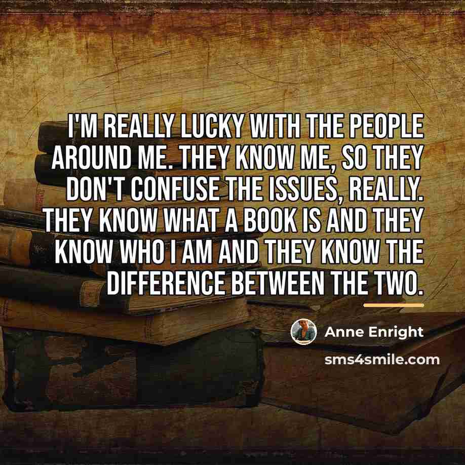 “I'm really lucky with the people around me. They know…” quote by Anne Enright