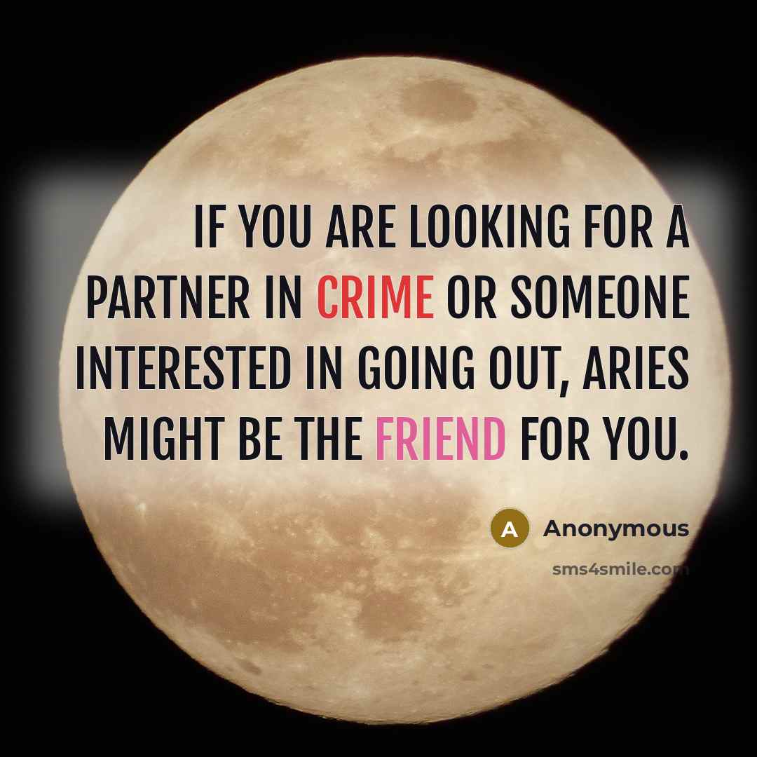 “If you are looking for a partner in crime or someone interested in going out, Aries might be the friend for you.” quote by Anonymous