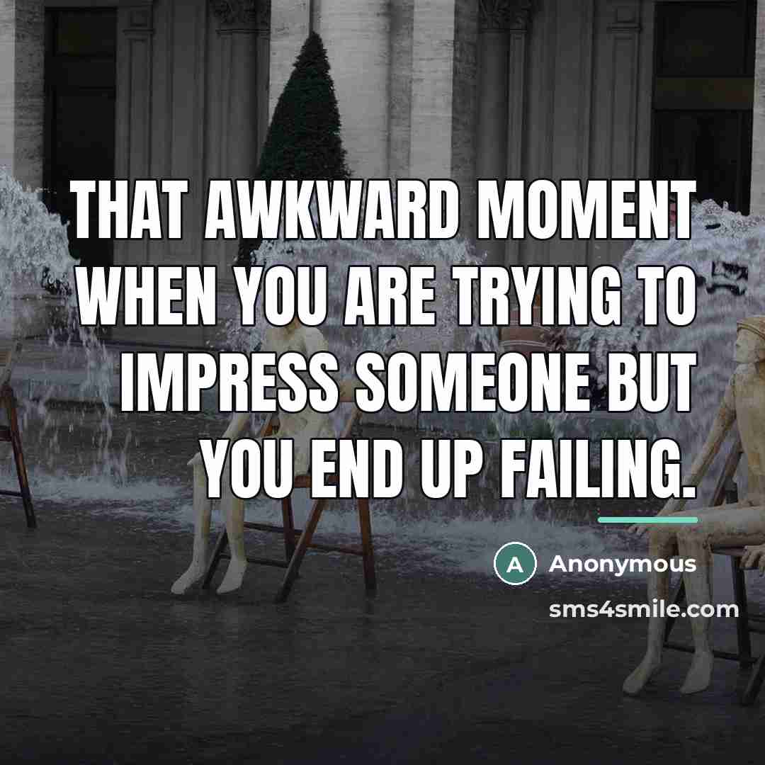 “That awkward moment when you are trying to impress someone…” quote by Anonymous