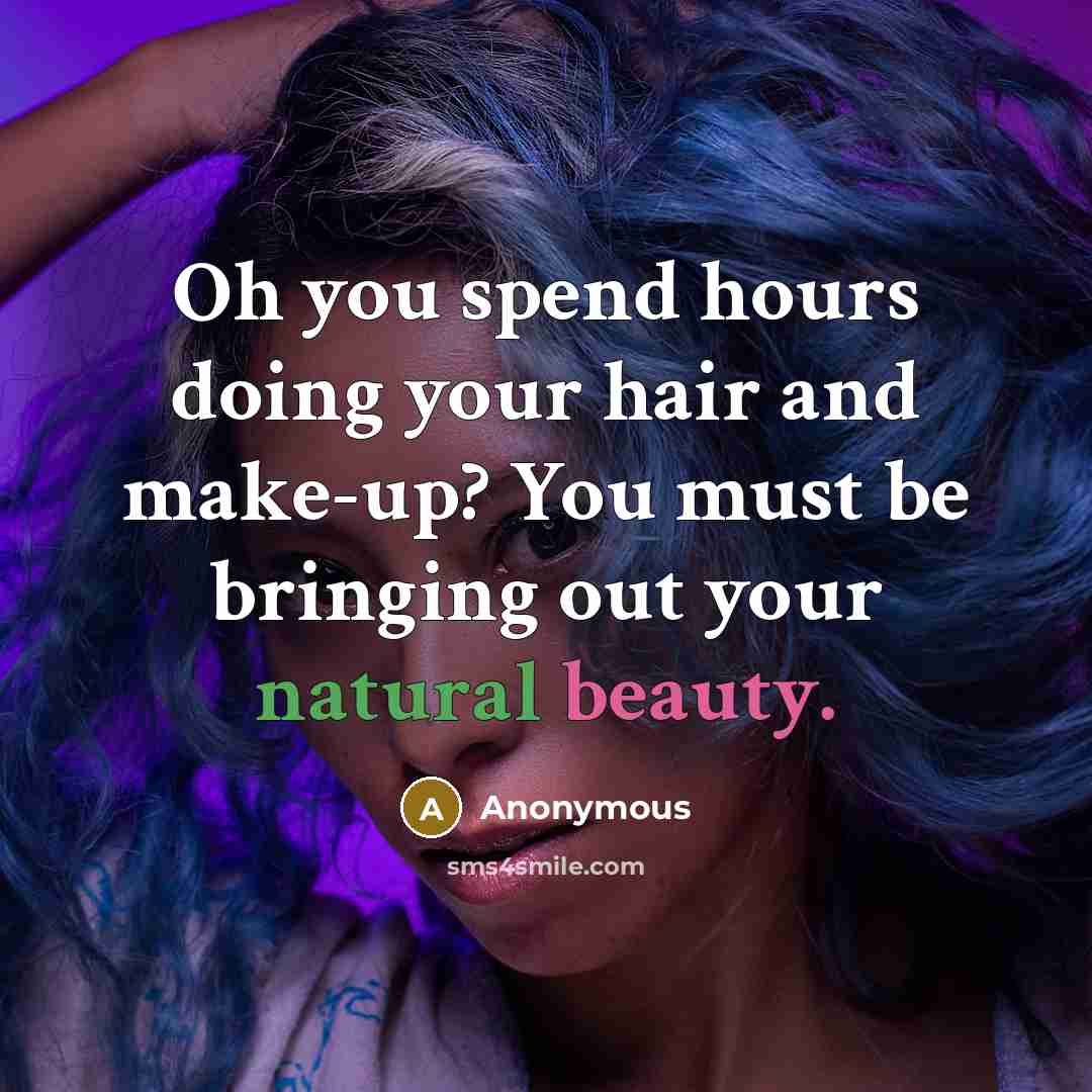 “Oh you spend hours doing your hair and make-up? You must be bringing out your natural beauty.” quote by Anonymous