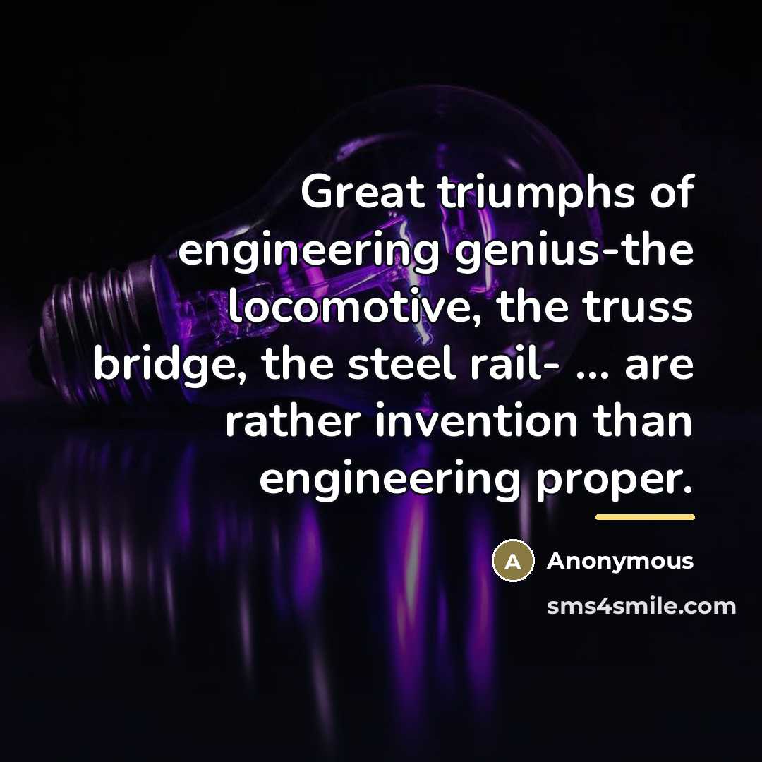 “Great triumphs of engineering genius-the locomotive, the truss bridge, the…” quote by Anonymous