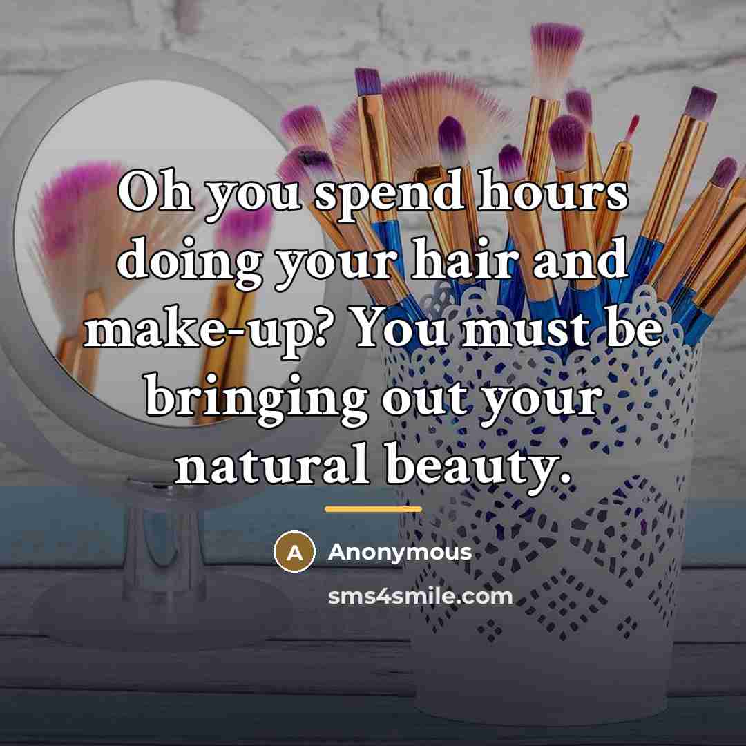 “Oh you spend hours doing your hair and make-up? You…” quote by Anonymous