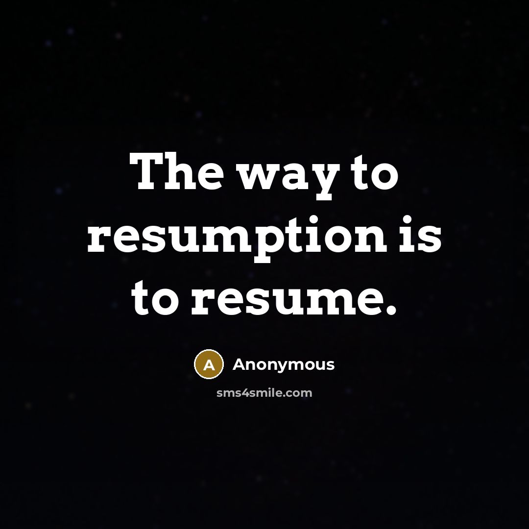 “The way to resumption is to resume.…” quote by Anonymous