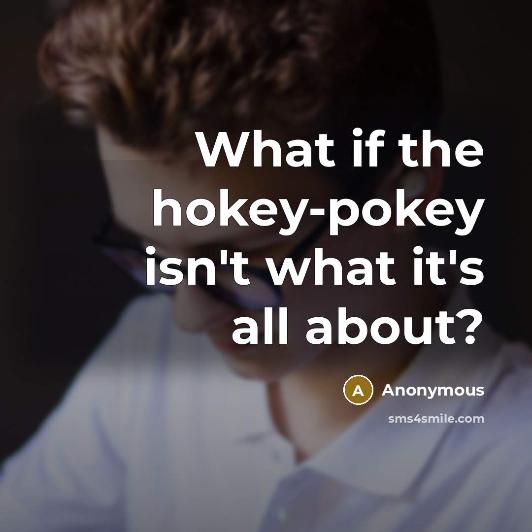 “What if the hokey-pokey isn't what it's all about?…” quote by Anonymous