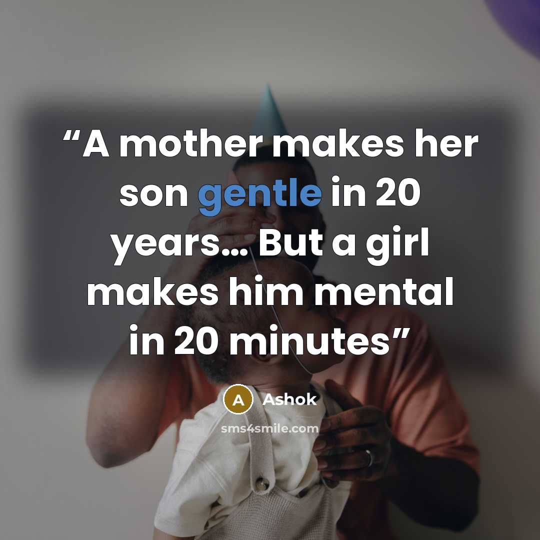 “A mother makes her son gentle in 20 years… But a girl makes him mental in 20 minutes” quote by Ashok