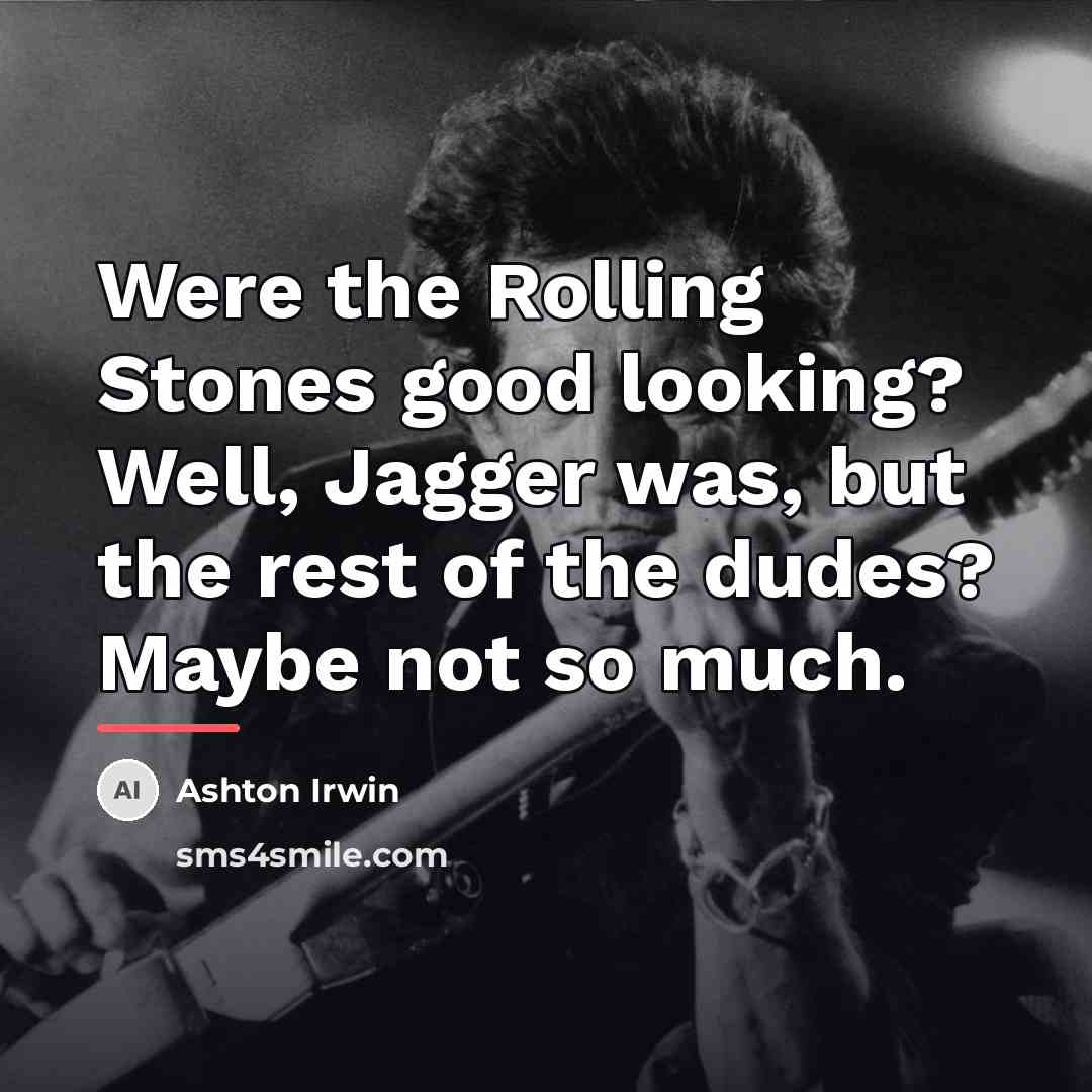 “Were the Rolling Stones good looking? Well, Jagger was, but…” quote by Ashton Irwin