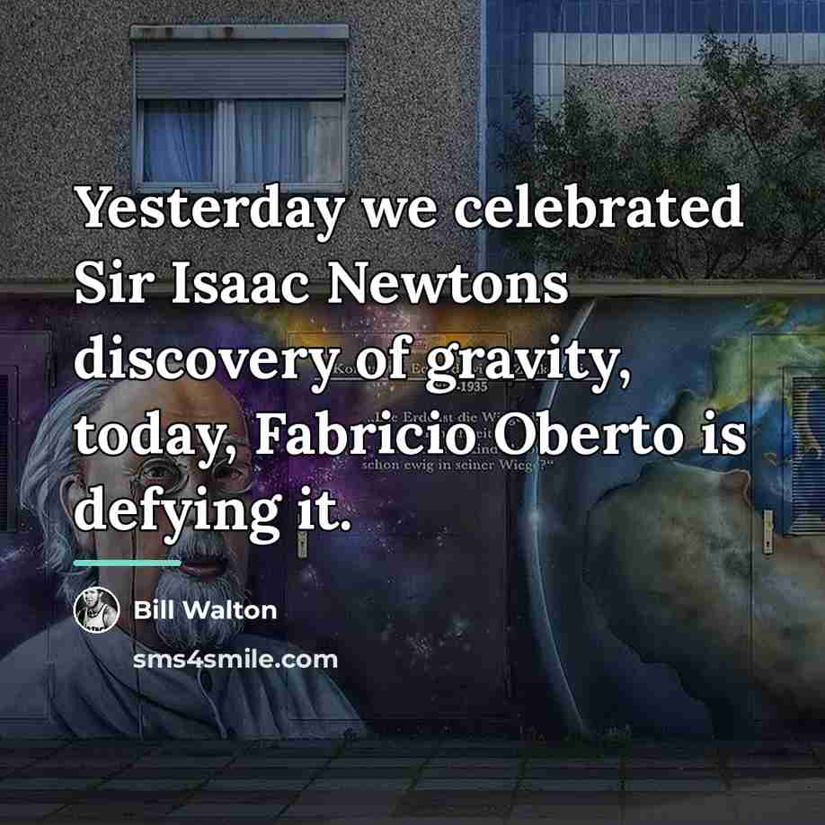 “Yesterday we celebrated Sir Isaac Newtons discovery of gravity, today,…” quote by Bill Walton
