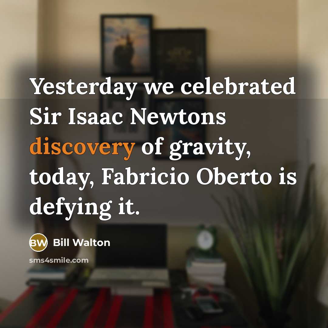 “Yesterday we celebrated Sir Isaac Newtons discovery of gravity, today, Fabricio Oberto is defying it.” quote by Bill Walton