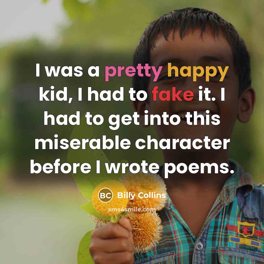 “I was a pretty happy kid, I had to fake…” quote by Billy Collins