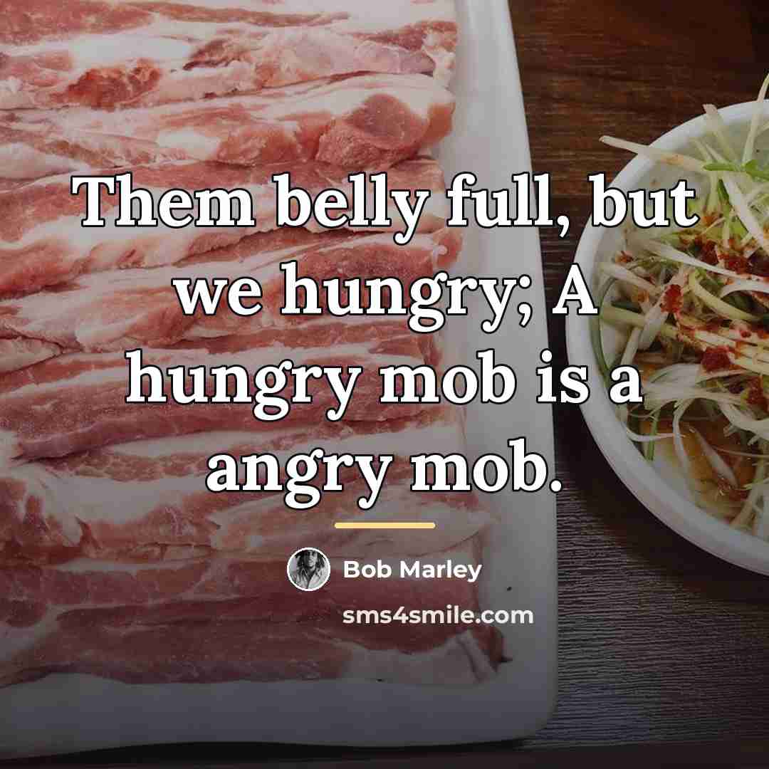 “Them belly full, but we hungry; A hungry mob is…” quote by Bob Marley