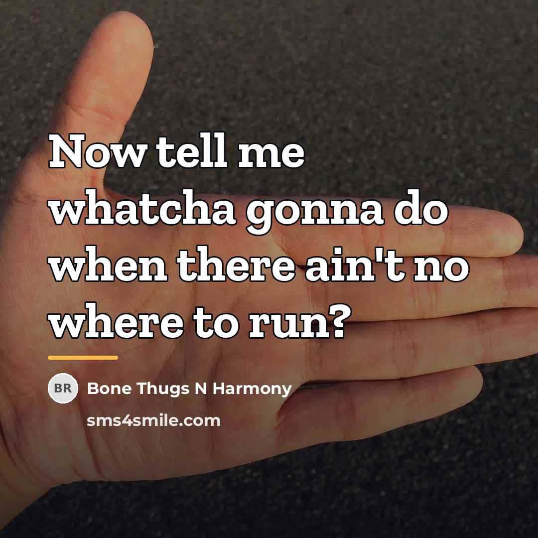 “Now tell me whatcha gonna do when there ain't no…” quote by Bone Thugs N Harmony
