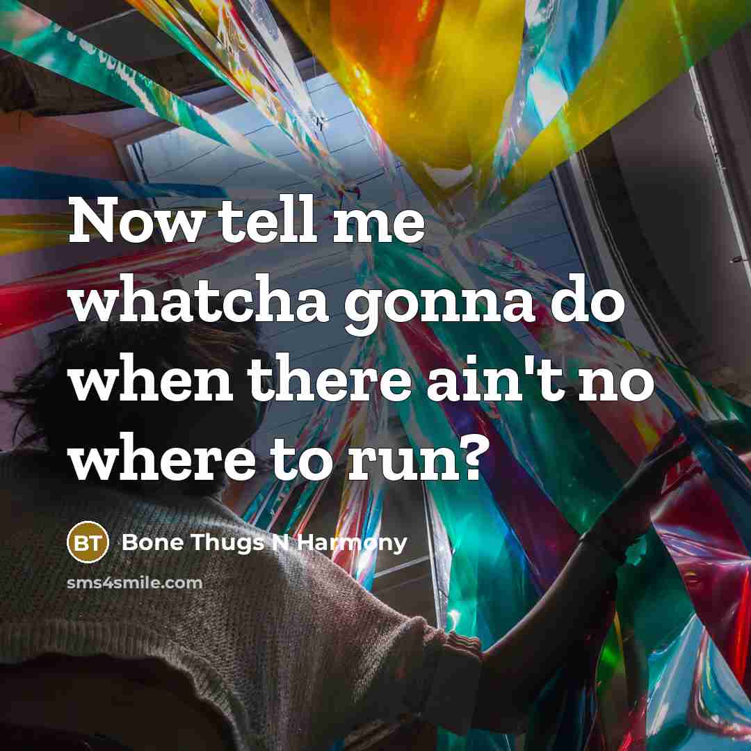 “Now tell me whatcha gonna do when there ain't no where to run?” quote by Bone Thugs N Harmony