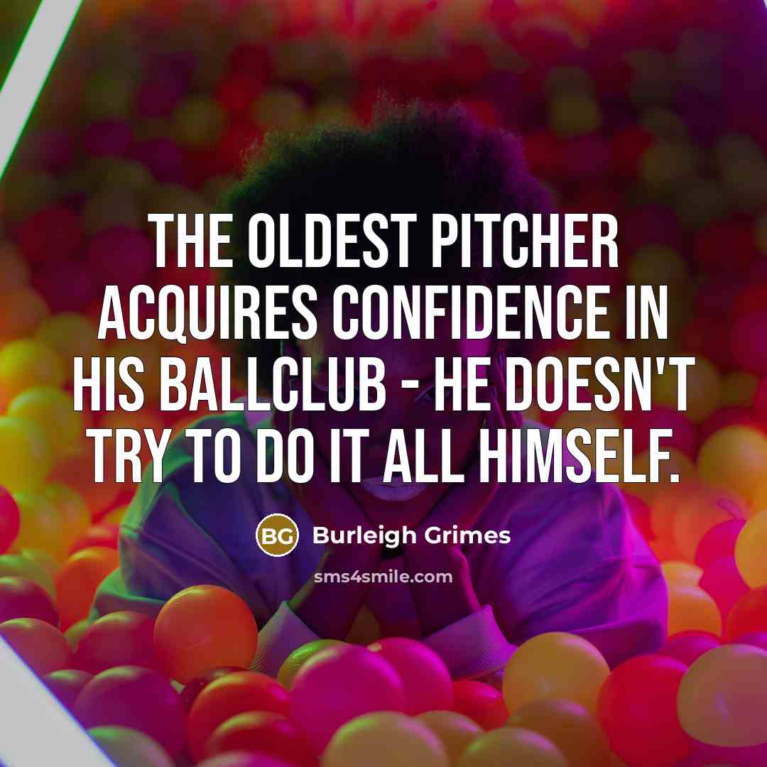 “The oldest pitcher acquires confidence in his ballclub - he…” quote by Burleigh Grimes