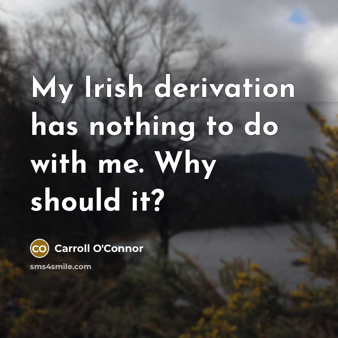 “My Irish derivation has nothing to do with me. Why should it?” quote by Carroll O'Connor