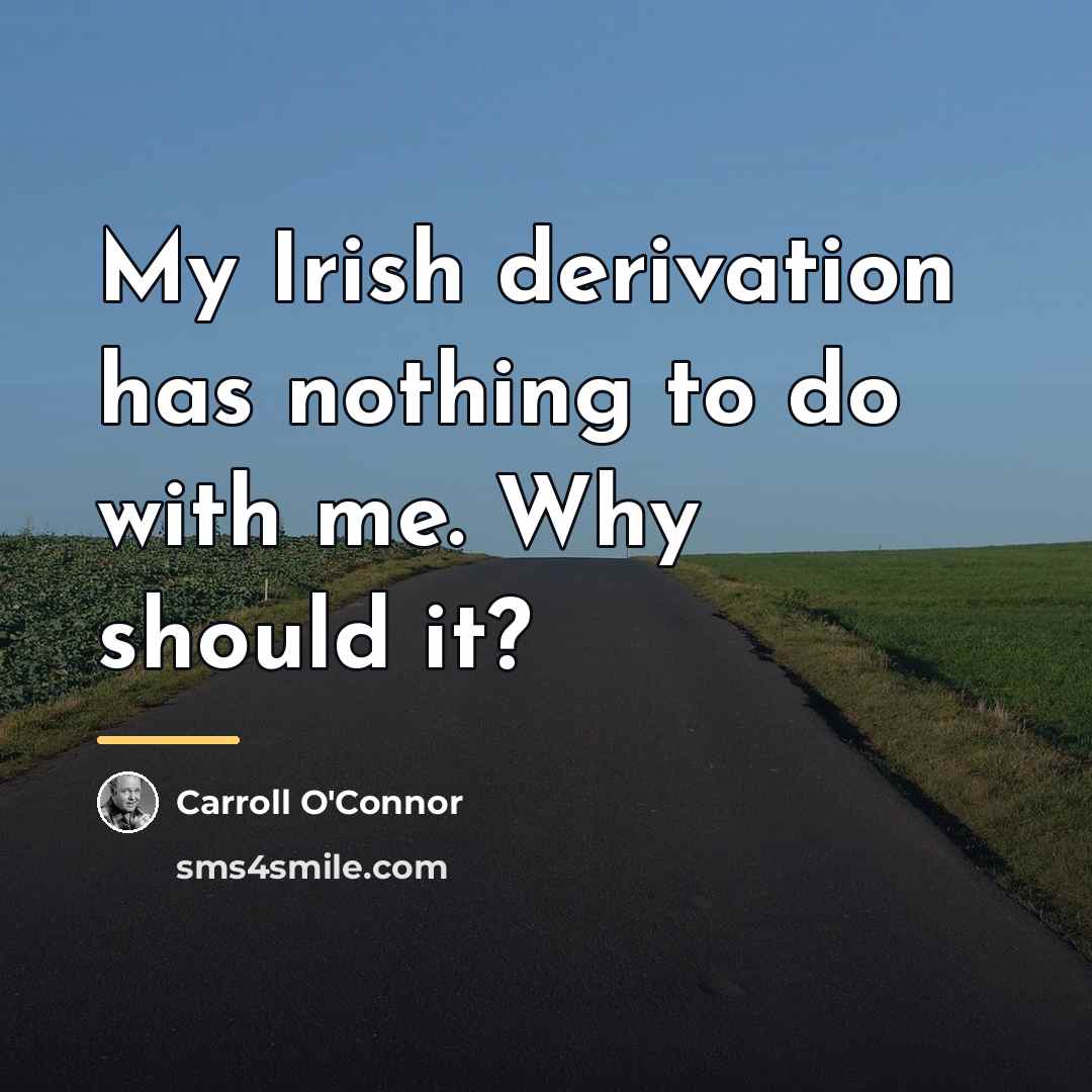 “My Irish derivation has nothing to do with me. Why…” quote by Carroll O'Connor
