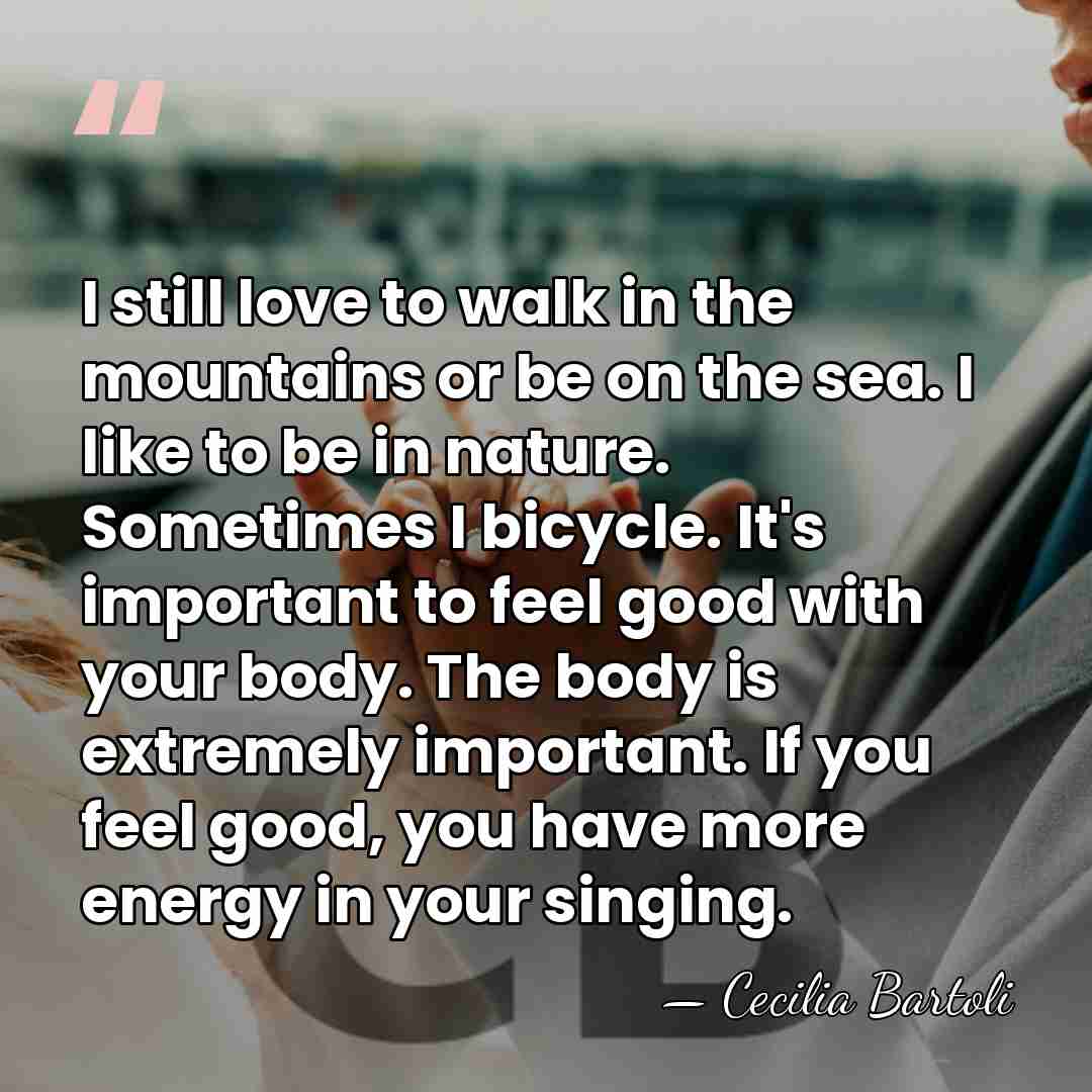 I still love to walk in the mountains or be on the&hellip; - Cecilia Bartoli