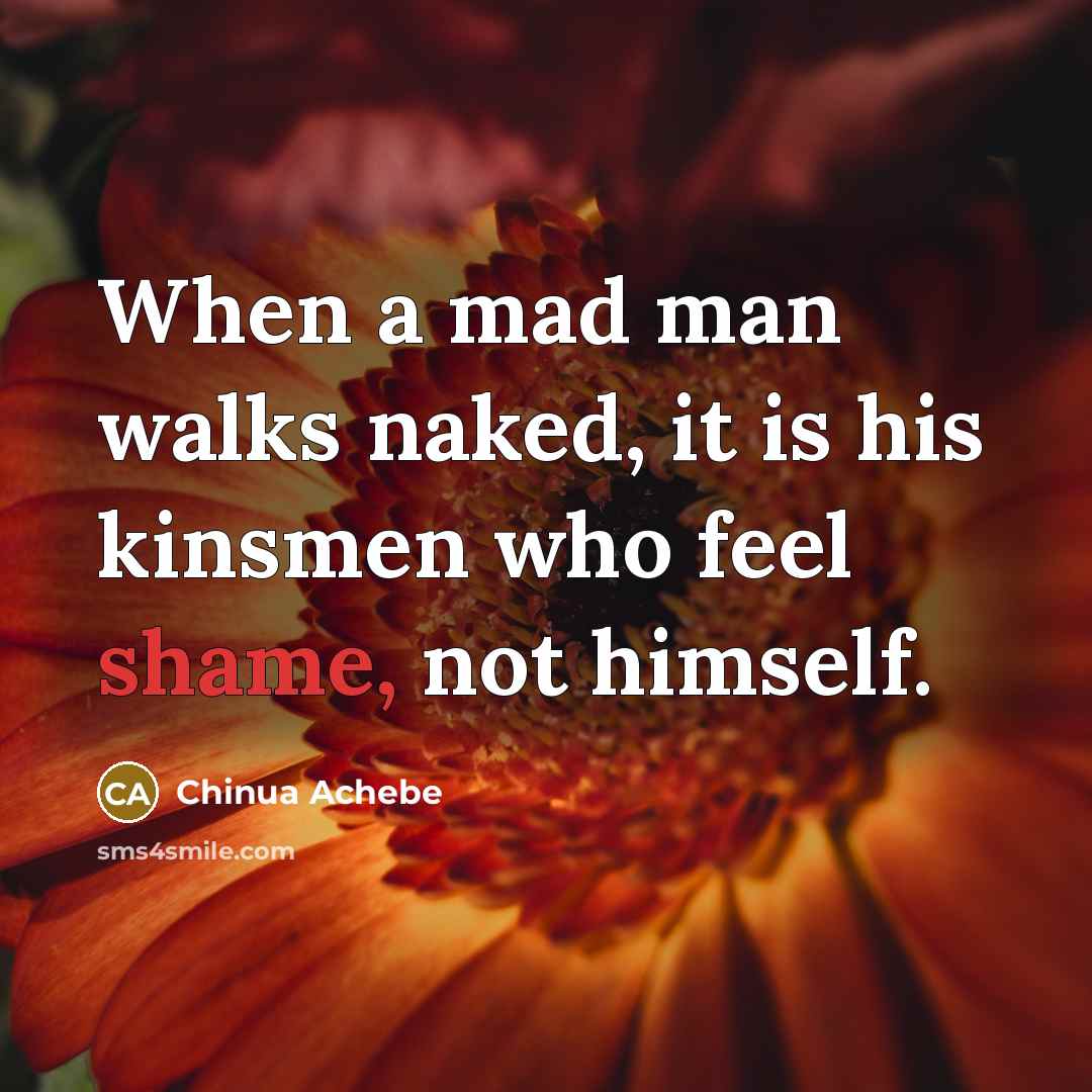 “When a mad man walks naked, it is his kinsmen…” quote by Chinua Achebe