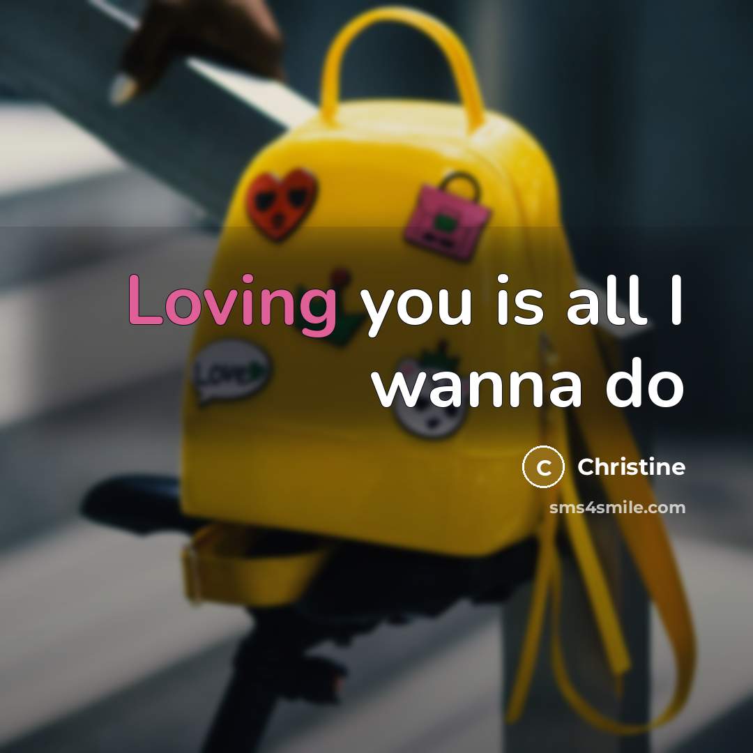 “Loving you is all I wanna do…” quote by Christine