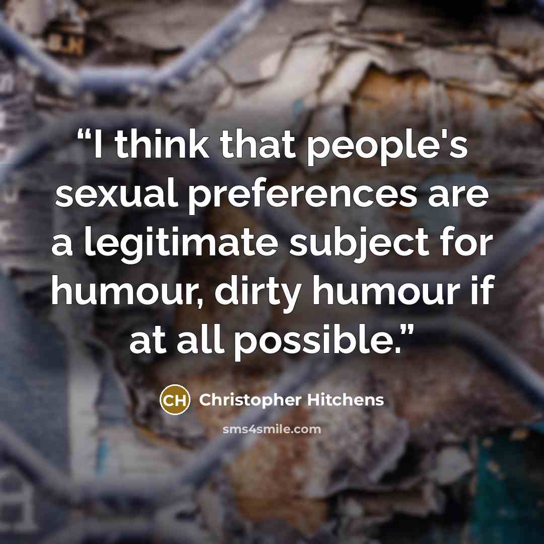 “I think that people's sexual preferences are a legitimate subject for humour, dirty humour if at all possible.” quote by Christopher Hitchens