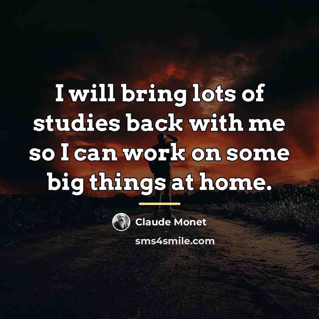 “I will bring lots of studies back with me so…” quote by Claude Monet