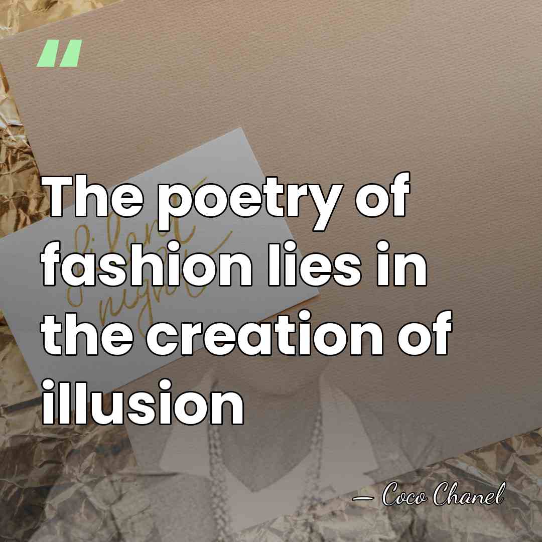 The poetry of fashion lies in the creation of illusion - Coco Chanel