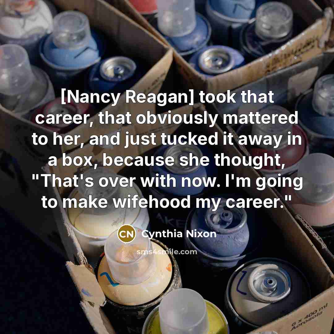 “[Nancy Reagan] took that career, that obviously mattered to her,…” quote by Cynthia Nixon
