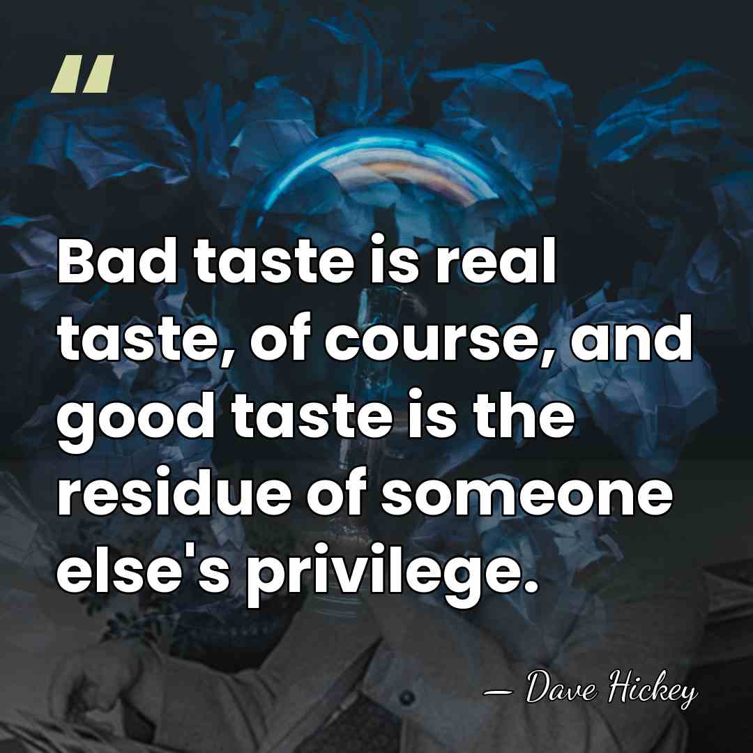 Bad taste is real taste, of course, and good taste is the&hellip; - Dave Hickey