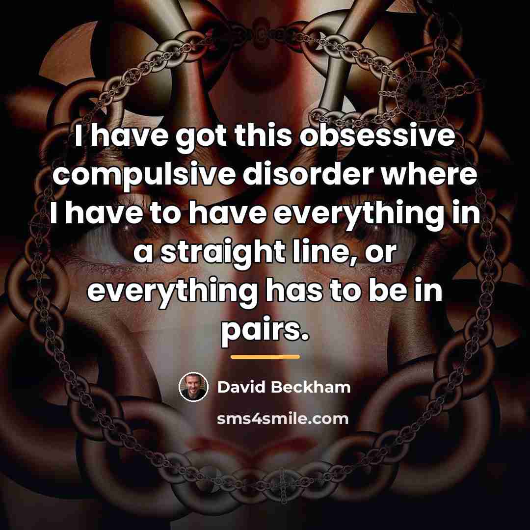 “I have got this obsessive compulsive disorder where I have…” quote by David Beckham