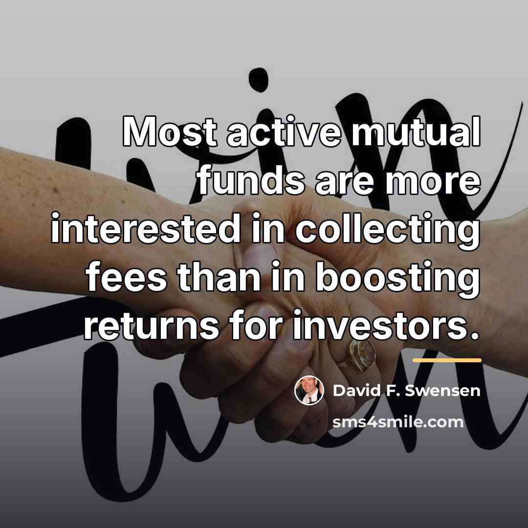 “Most active mutual funds are more interested in collecting fees…” quote by David F. Swensen