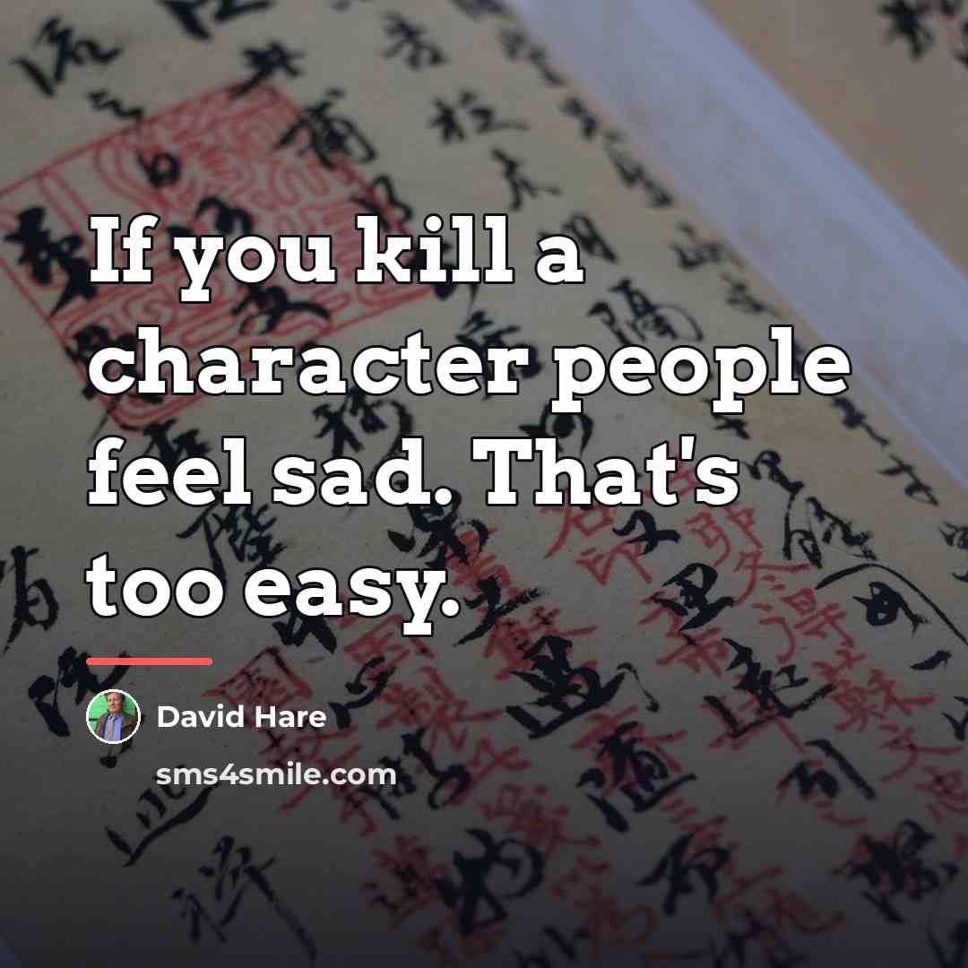 “If you kill a character people feel sad. That's too…” quote by David Hare