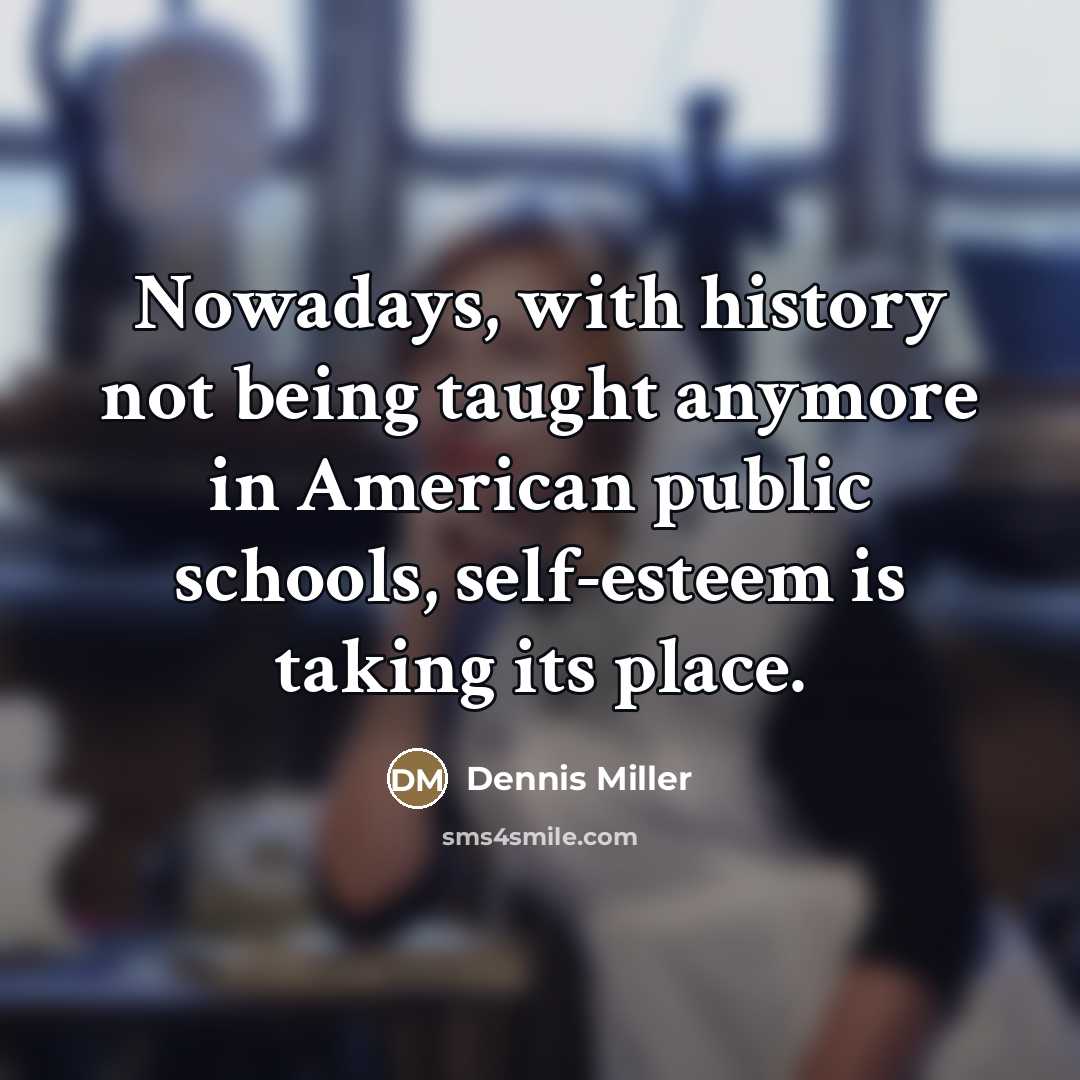 “Nowadays, with history not being taught anymore in American public…” quote by Dennis Miller