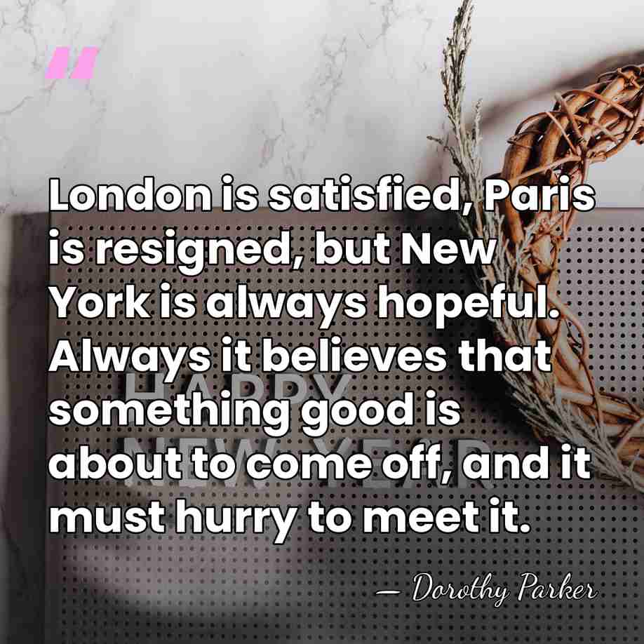 London is satisfied, Paris is resigned, but New York is always hopeful.&hellip; - Dorothy Parker