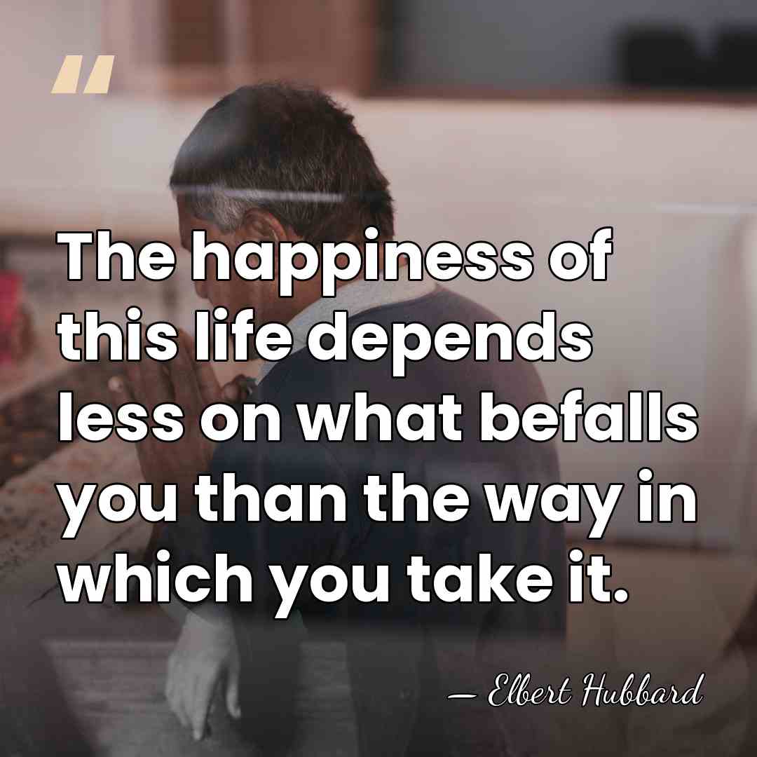 The happiness of this life depends less on what befalls you than&hellip; - Elbert Hubbard