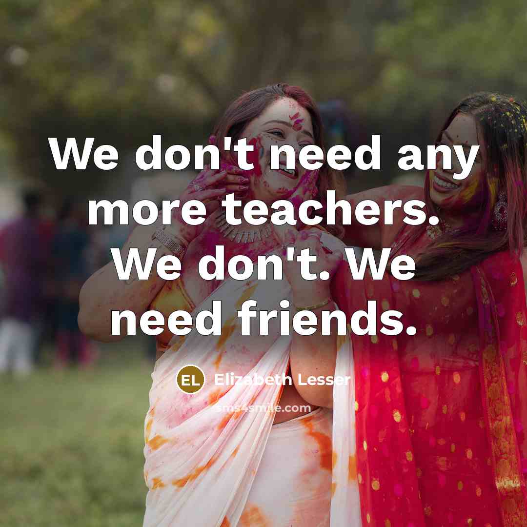 “We don't need any more teachers. We don't. We need…” quote by Elizabeth Lesser
