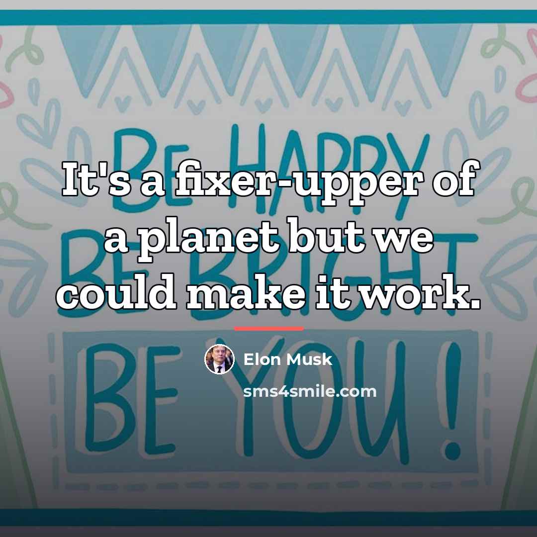 “It's a fixer-upper of a planet but we could make…” quote by Elon Musk