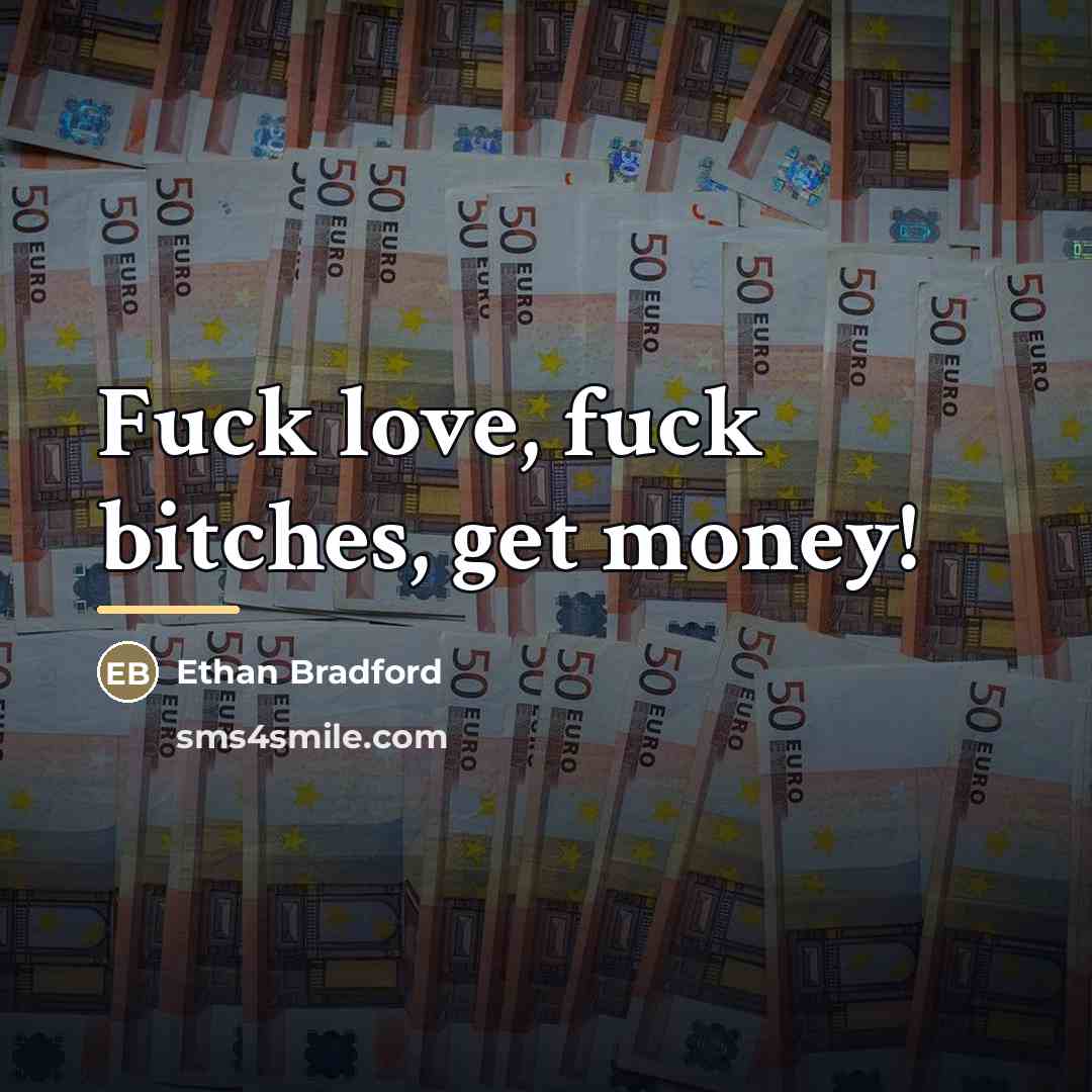 “Fuck love, fuck bitches, get money!…” quote by Ethan Bradford