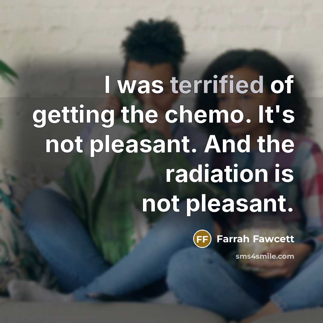 “I was terrified of getting the chemo. It's not pleasant.…” quote by Farrah Fawcett