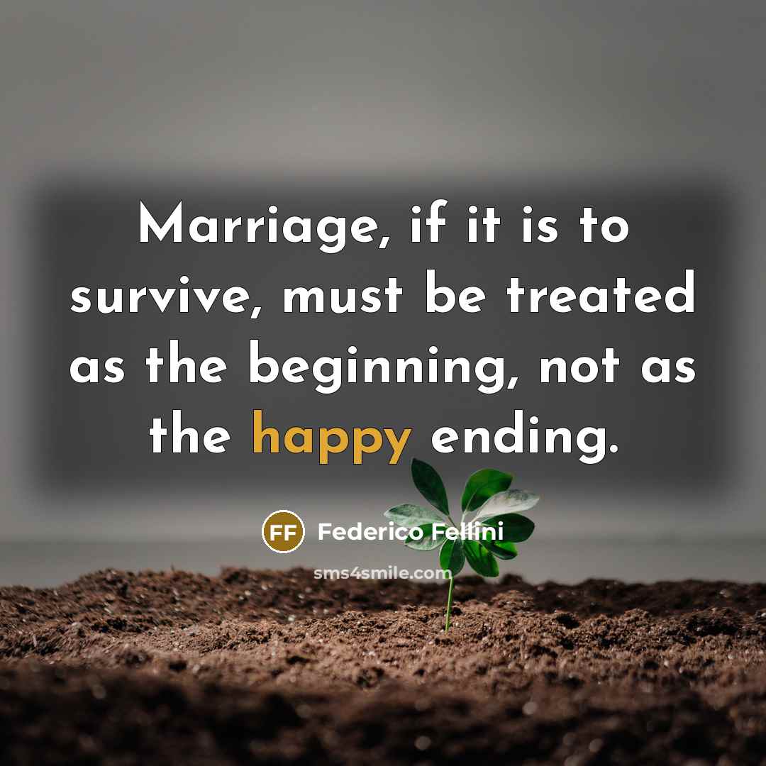 “Marriage, if it is to survive, must be treated as the beginning, not as the happy ending.” quote by Federico Fellini