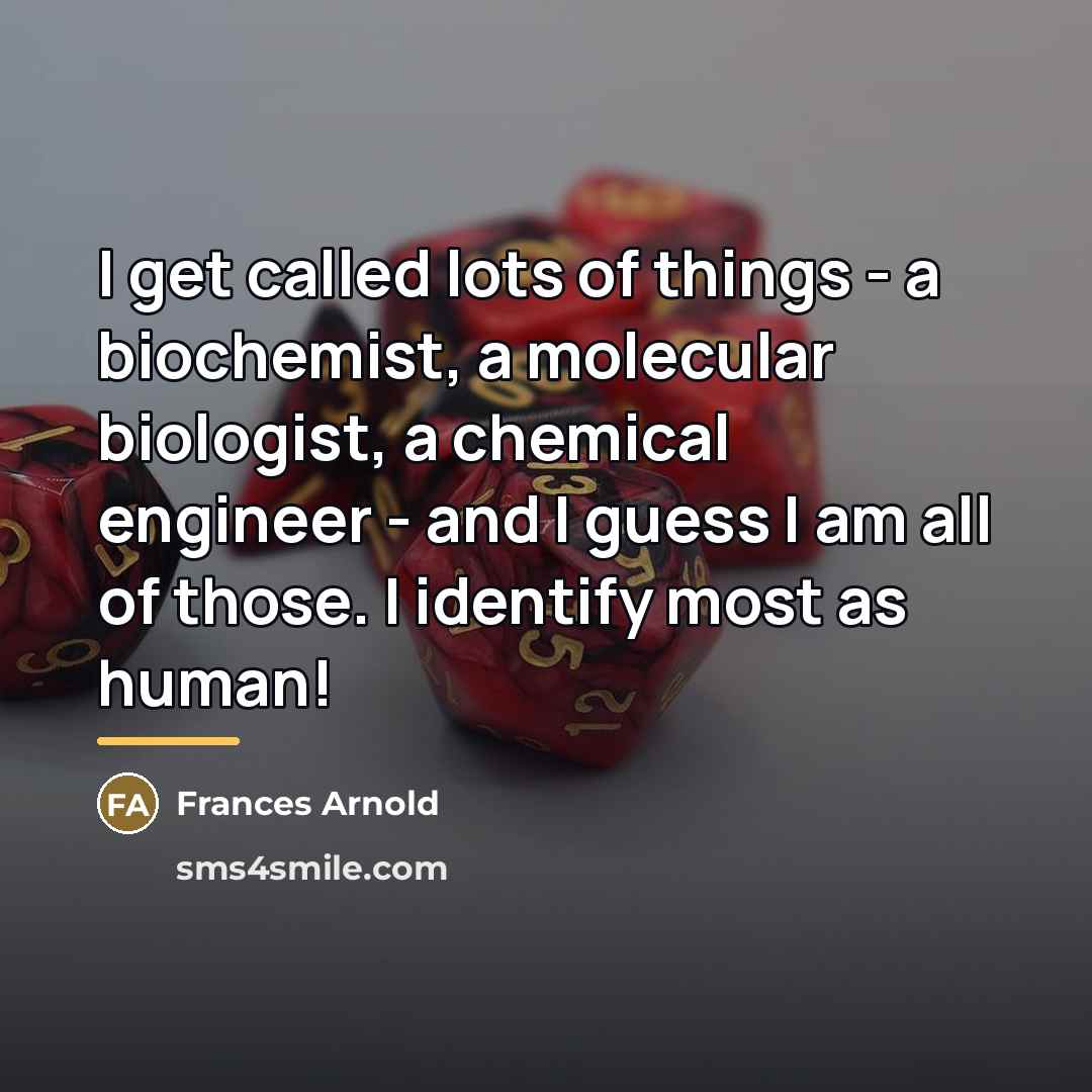 “I get called lots of things - a biochemist, a…” quote by Frances Arnold