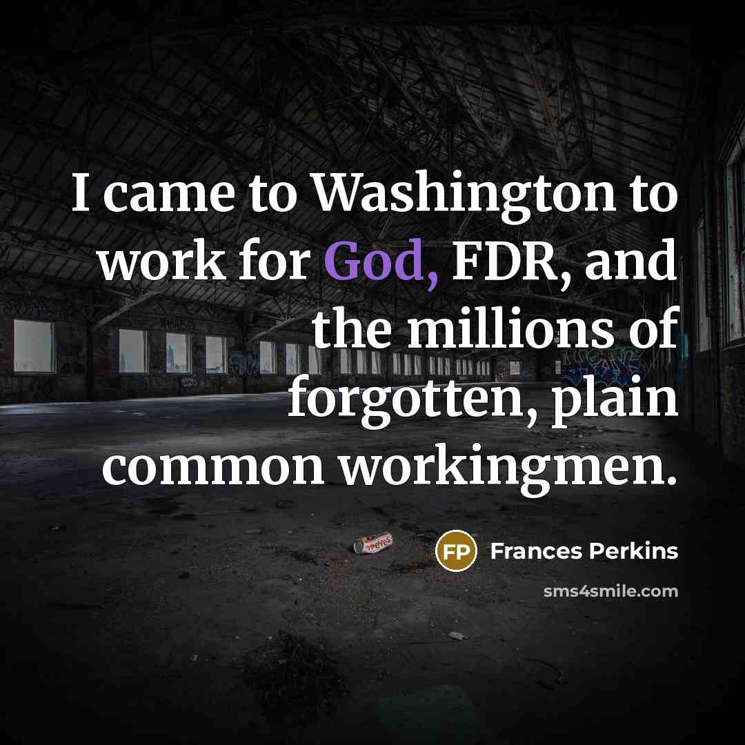 “I came to Washington to work for God, FDR, and…” quote by Frances Perkins