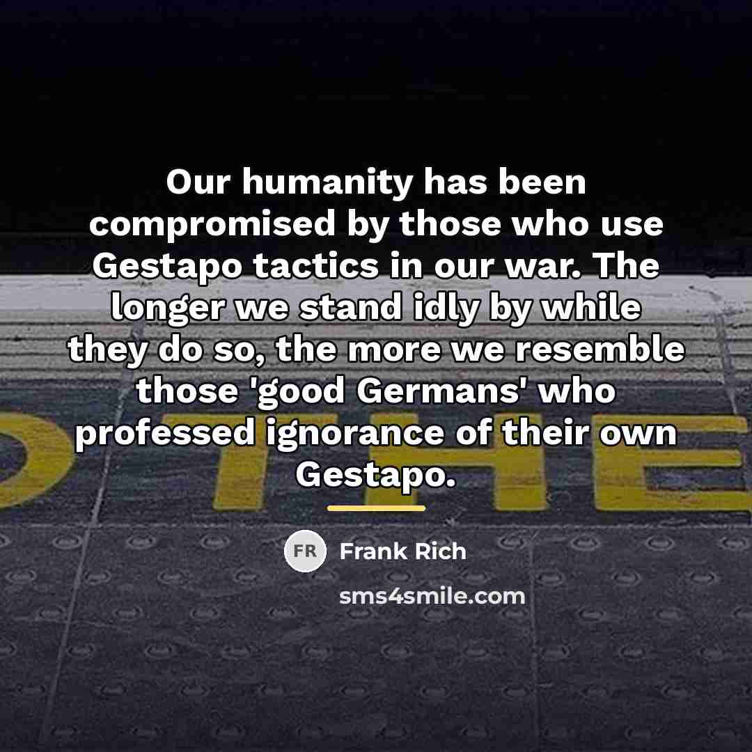 “Our humanity has been compromised by those who use Gestapo…” quote by Frank Rich